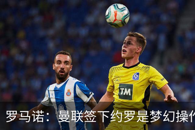 罗马诺：曼联签下约罗是梦幻操作